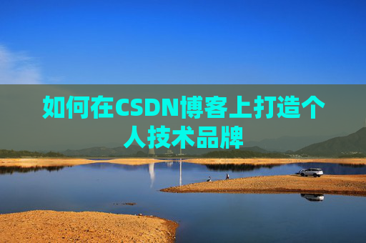 如何在CSDN博客上打造个人技术品牌